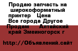 Продаю запчасть на широкоформатный принтер › Цена ­ 950 - Все города Другое » Продам   . Алтайский край,Змеиногорск г.